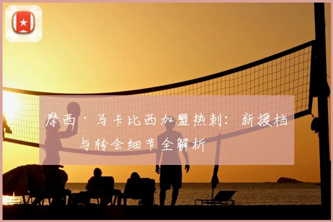 摩西·马卡比西加盟热刺:新援档案与转会细节全解析