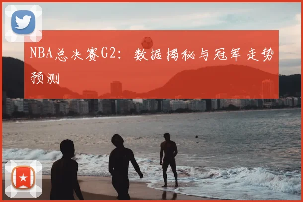 NBA总决赛G2:数据揭秘与冠军走势预测