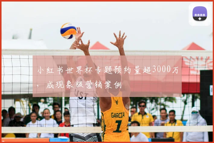 小红书世界杯专题预约量超3000万，成现象级营销案例