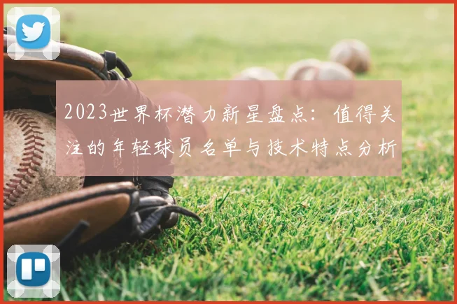 2023世界杯潜力新星盘点：值得关注的年轻球员名单与技术特点分析