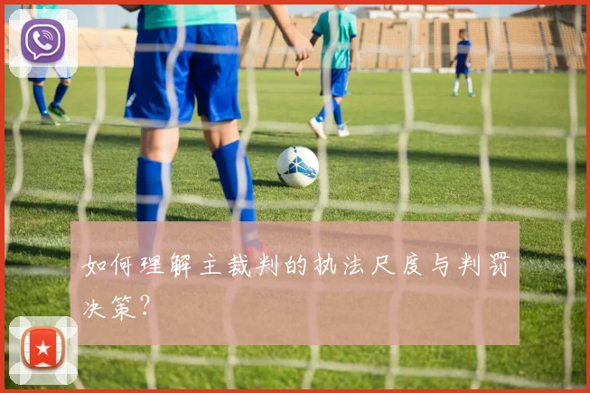 如何理解主裁判的执法尺度与判罚决策？