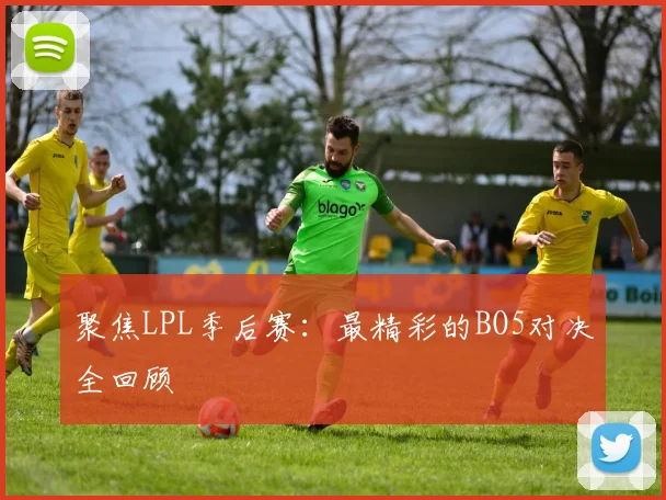 聚焦LPL季后赛：最精彩的BO5对决全回顾