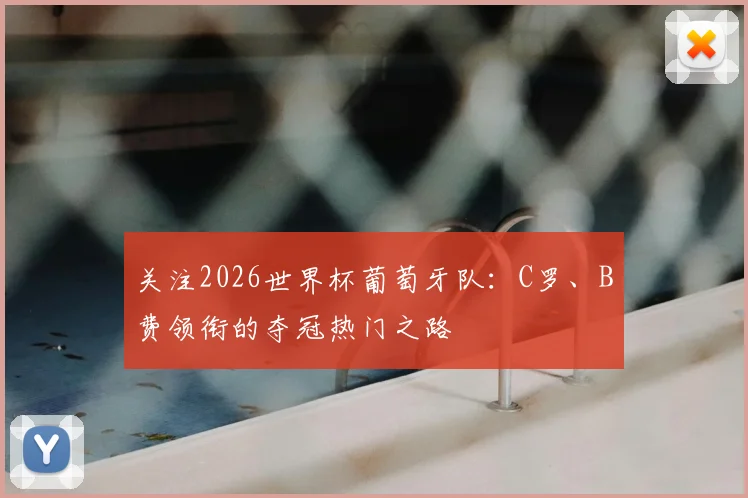 关注2026世界杯葡萄牙队：C罗、B费领衔的夺冠热门之路