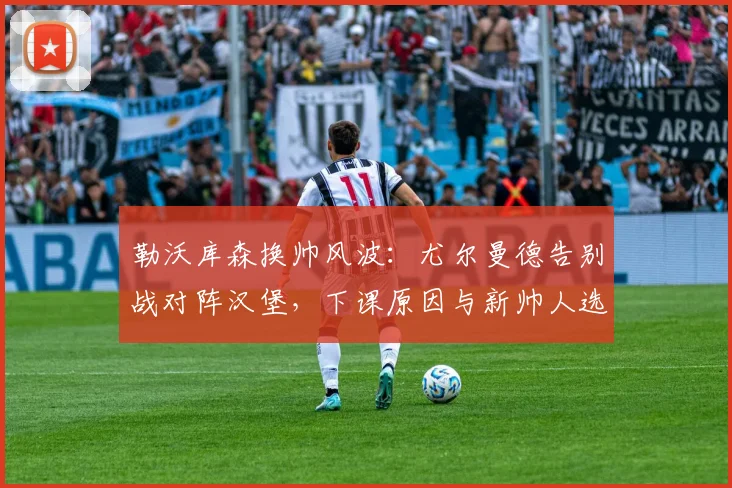 勒沃库森换帅风波：尤尔曼德告别战对阵汉堡，下课原因与新帅人选深度解析