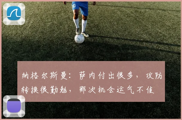 纳格尔斯曼：萨内付出很多，攻防转换很勤勉，那次机会运气不佳