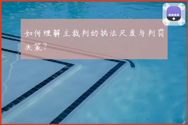 如何理解主裁判的执法尺度与判罚决策？