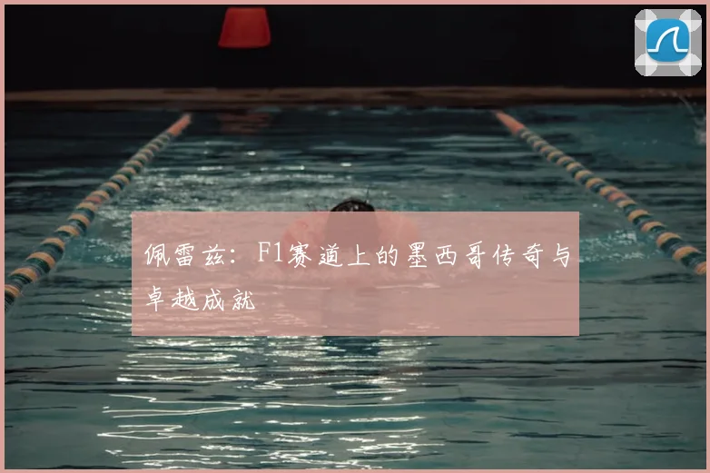 佩雷兹：F1赛道上的墨西哥传奇与卓越成就