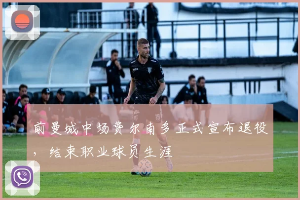 前曼城中场费尔南多正式宣布退役，结束职业球员生涯